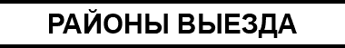 РАЙОНЫ ВЫЕЗДА